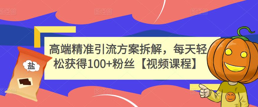 高端精准引流方案拆解，每天轻松获得100 粉丝【视频课程】