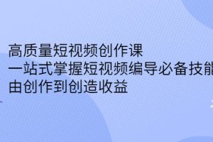 高质量短视频创作课，一站式掌握短视频编导必备技能