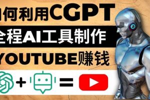 如何全程利用CGPT和AI工具自动化制作YouTube赚钱视频，月赚10000美元以上