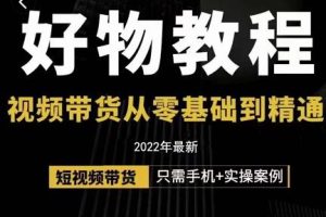 小猛好物分享专业实操课，短视频带货从零基础到精通，详细讲解 实操案