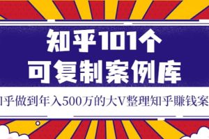 知乎101个可复制案例库，知乎做到年入500万的大V整理知乎賺钱案例