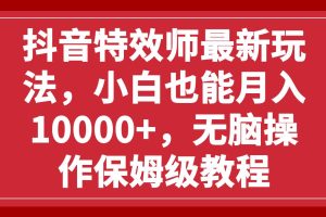 抖音特效师最新玩法，小白也能月入10000 ，无脑操作保姆级教程