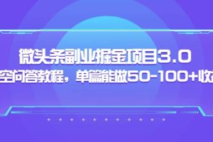 微头条副业掘金项目3.0 悟空问答教程，单篇能做50-100 收益