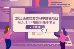 2022通过交友类APP赚钱项目：月入几千 短期实操小项目（可提现）