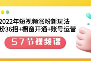 2022年短视频涨粉新玩法：涨粉36招 橱窗开通 账号运营（57节视频课）