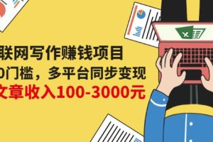 互联网写作赚钱项目：0成本0门槛，多平台同步变现，单篇文章收入100-3000元