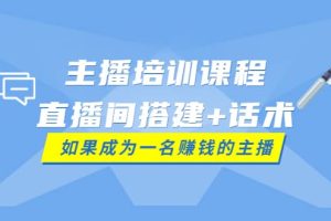 主播培训课程：直播间搭建 话术，如何快速成为一名赚钱的主播