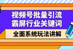 视频号批量引流，霸屏行业关键词（基础班）全面系统讲解视频号玩法【无水印】