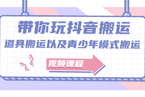 带你玩抖音，浅谈道具搬运以及青少年模式搬运【视频课程】