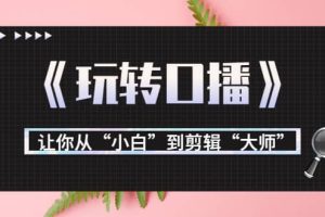 月营业额700万 大佬教您《玩转口播》让你从“小白”到剪辑“大师”