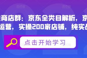 贝千电商店群：京东全类目解析，京东店群专业运营，实操200家店铺，纯实战经验