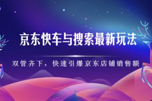 京东快车与搜索最新玩法，四个维度抢占红利，引爆京东平台