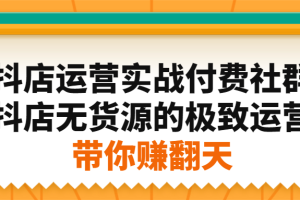 抖店运营实战付费社群，抖店无货源的极致运营带你赚翻天