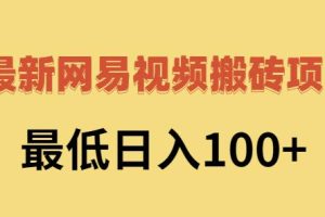 2022网易视频搬砖赚钱，日收益120（视频教程 文档）