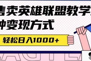 全网首发英雄联盟教学最新玩法，多种变现方式，日入1000 （附655G素材）