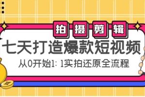 七天打造爆款短视频：拍摄 剪辑实操，从0开始1:1实拍还原实操全流程