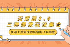 无货源3.0三种爆发玩法集合，快速‬‬上手完成你店铺的飞起‬‬爆发