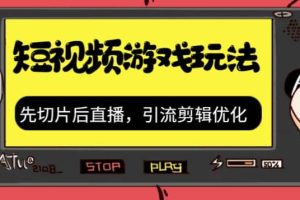 抖音短视频游戏玩法，先切片后直播，引流剪辑优化，带游戏资源