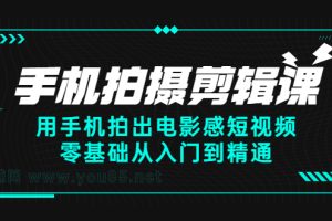 手机拍摄剪辑课：用手机拍出电影感短视频，零基础从入门到精通