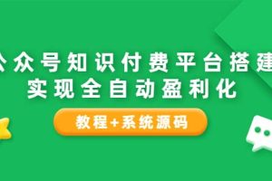 公众号知识付费平台搭建，实现全自动化盈利（教程 系统源码）