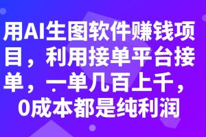 用AI生图软件赚钱项目，利用接单平台接单，一单几百上千，0成本都是纯利润