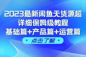 2023最新闲鱼无货源超详细保姆级教程，基础篇 产品篇 运营篇（43节课）