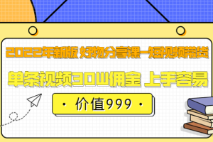 2022年新版 好物分享课-短视频带货：单条视频30W佣金 上手容易（价值999）