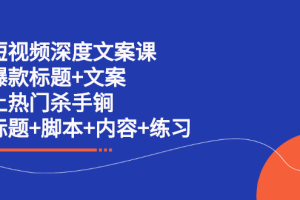 短视频深度文案课 爆款标题 文案 上热门杀手锏（标题 脚本 内容 练习）