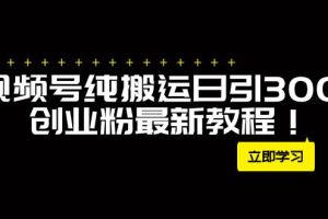 外面卖2580视频号纯搬运日引300 创业粉最新教程！