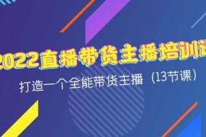 2022直播带货主播培训课，打造一个全能带货主播（13节课）