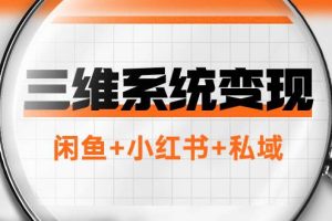 三维系统变现项目：普通人首选-年入百万的翻身项目，闲鱼 小红书 私域