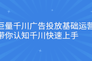 巨量千川广告投放基础运营，带你认知千川快速上手