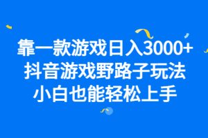 靠一款游戏日入3000+，抖音游戏野路子玩法，小白也能轻松上手