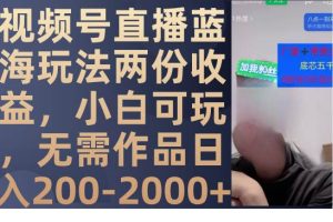 视频号直播蓝海玩法两份收益，小白可玩，无需作品日入200-2000+