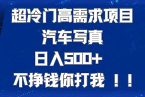 超冷门高需求项目汽车写真 日入500+ 不挣钱你打我!极力推荐！！