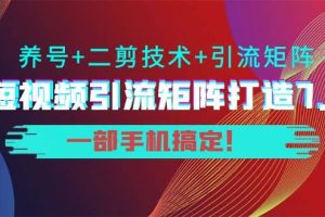 短视频引流矩阵打造7.0，养号+二剪技术+引流矩阵 一部手机搞定