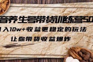 抖音养生号带货·训练营5.0 月入10w+稳定玩法 让你带货收益爆炸(更新)