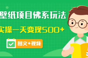 价值990元的抖音壁纸项目佛系玩法，马上实操一天变现500+（图文+视频）