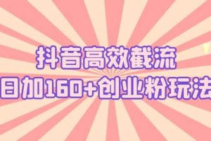 抖音高效截流日加160+创业粉玩法：详细操作实战演示！