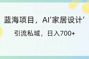 蓝海项目，AI‘家居设计’ 引流私域，日入700+