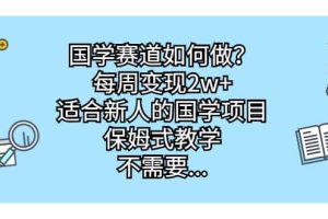 国学赛道如何做？每周变现2w+，适合新人的国学项目，保姆式教学