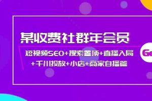 某收费社群年会员：短视频SEO+搜索置顶+直播入局+千川投放+小店+商家自播篇