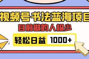 视频号书法蓝海项目，目前做的人极少，流量可观，变现简单，日入1000+