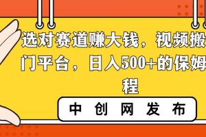 选对赛道赚大钱，视频搬运冷门平台，日入500+的保姆级教程