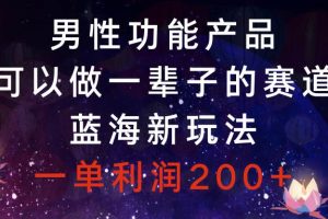 男性功能产品，可以做一辈子的赛道，蓝海新玩法，一单利润200+