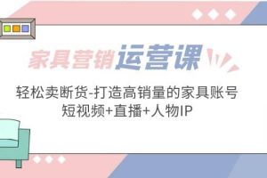 家具营销·运营实战 轻松卖断货-打造高销量的家具账号(短视频+直播+人物IP)