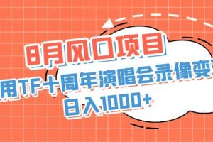 8月风口项目，利用TF十周年演唱会录像变现，日入1000+，简单无脑操作