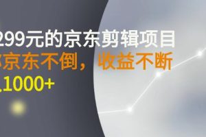 外面卖1299元的京东剪辑项目，号称京东不倒，收益不停止，日入1000+