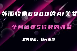 外面收费6980的AI美女项目！每月躺赚5位数收益（教程+素材+工具）