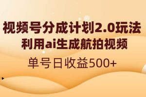 视频号分成计划2.0，利用ai生成航拍视频，单号日收益500+